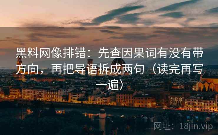 黑料网像排错:先查因果词有没有带方向,再把导语拆成两句(读完再写一遍) 黑料网像排错:先查因果词有没有带方向,再把导语拆成两句(读完再写一遍)