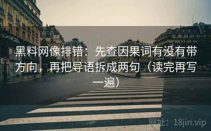 黑料网像排错:先查因果词有没有带方向,再把导语拆成两句(读完再写一遍) 黑料网像排错:先查因果词有没有带方向,再把导语拆成两句(读完再写一遍)
