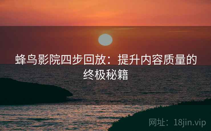 蜂鸟影院四步回放：提升内容质量的终极秘籍