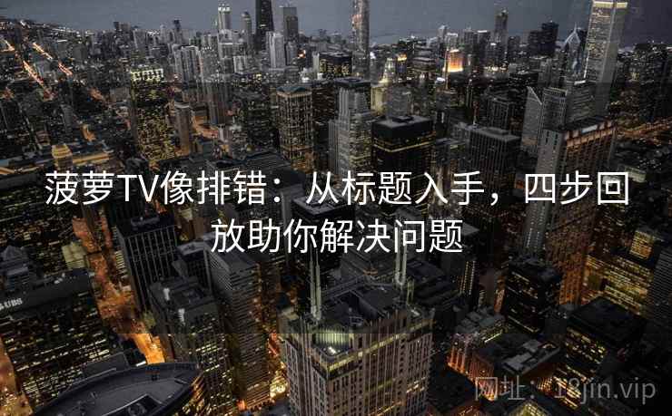菠萝TV像排错：从标题入手，四步回放助你解决问题