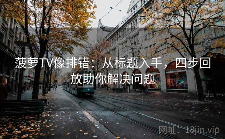 菠萝TV像排错：从标题入手，四步回放助你解决问题