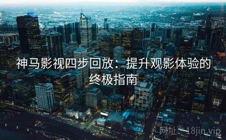 神马影视四步回放：提升观影体验的终极指南