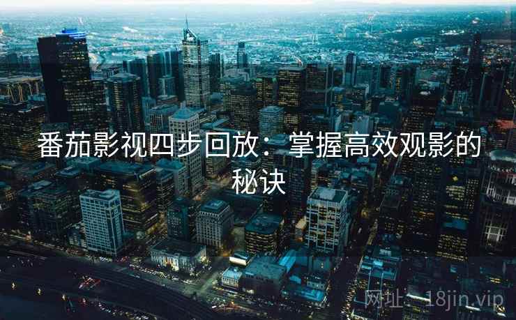 番茄影视四步回放：掌握高效观影的秘诀