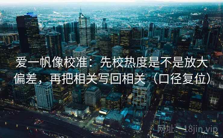 爱一帆像校准：先校热度是不是放大偏差，再把相关写回相关（口径复位）