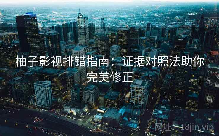 柚子影视排错指南：证据对照法助你完美修正