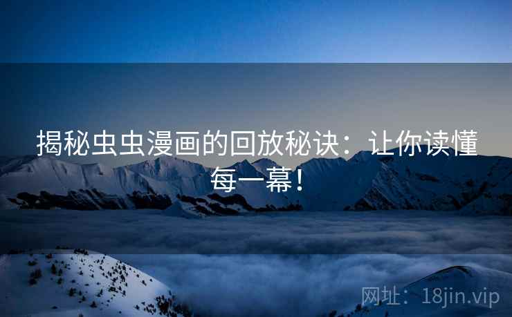 揭秘虫虫漫画的回放秘诀：让你读懂每一幕！