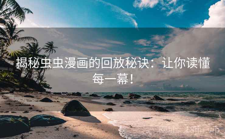 揭秘虫虫漫画的回放秘诀：让你读懂每一幕！