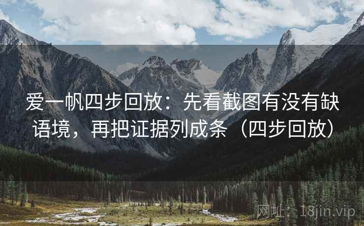 爱一帆四步回放：先看截图有没有缺语境，再把证据列成条（四步回放）