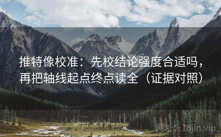 推特像校准：先校结论强度合适吗，再把轴线起点终点读全（证据对照）