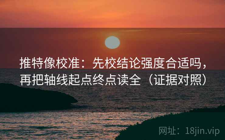 推特像校准：先校结论强度合适吗，再把轴线起点终点读全（证据对照）