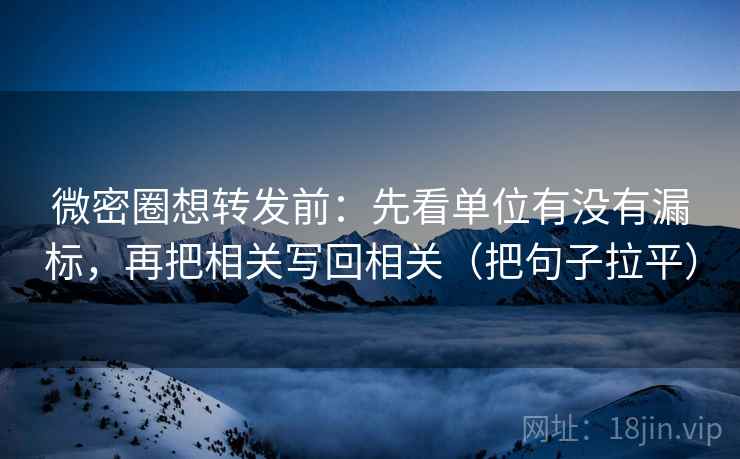 微密圈想转发前：先看单位有没有漏标，再把相关写回相关（把句子拉平）