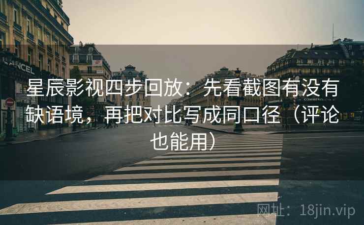 星辰影视四步回放：先看截图有没有缺语境，再把对比写成同口径（评论也能用）