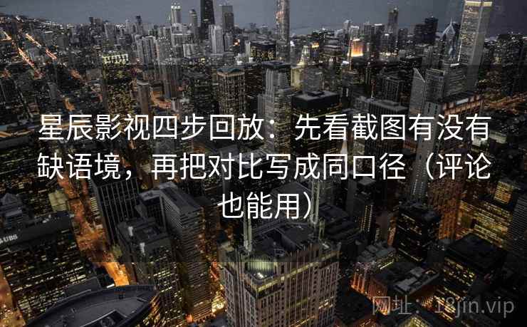 星辰影视四步回放：先看截图有没有缺语境，再把对比写成同口径（评论也能用）