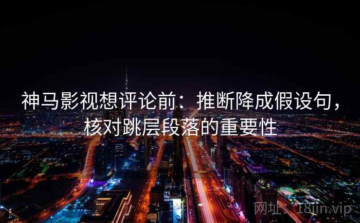 神马影视想评论前：推断降成假设句，核对跳层段落的重要性