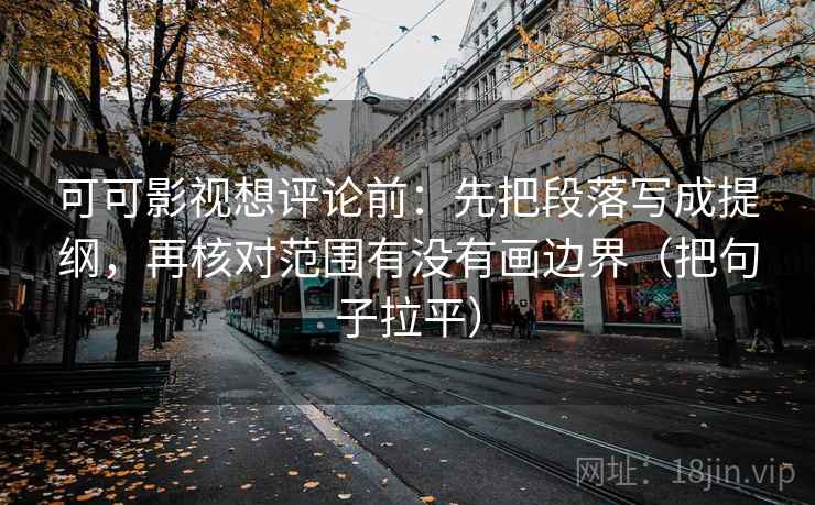 可可影视想评论前：先把段落写成提纲，再核对范围有没有画边界（把句子拉平）