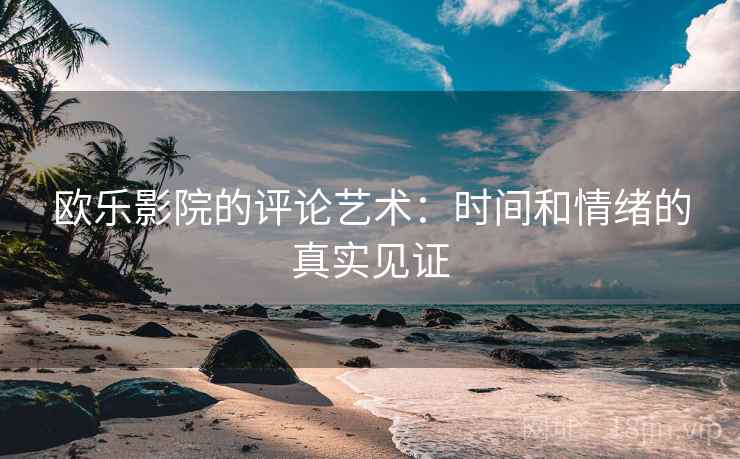 欧乐影院的评论艺术：时间和情绪的真实见证
