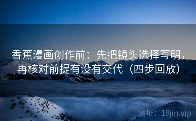 香蕉漫画创作前：先把镜头选择写明，再核对前提有没有交代（四步回放）