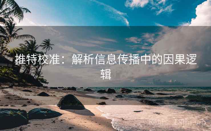 推特校准：解析信息传播中的因果逻辑