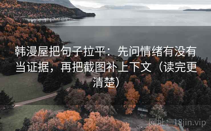 韩漫屋把句子拉平：先问情绪有没有当证据，再把截图补上下文（读完更清楚）