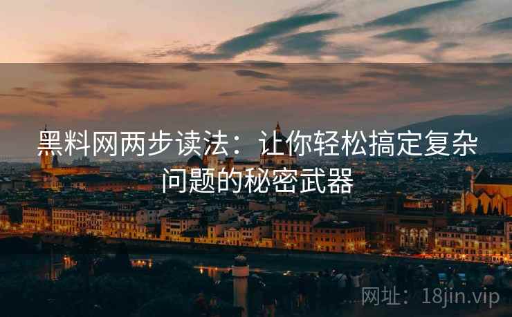 黑料网两步读法：让你轻松搞定复杂问题的秘密武器