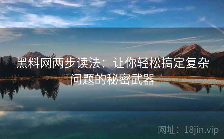 黑料网两步读法：让你轻松搞定复杂问题的秘密武器