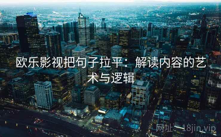欧乐影视把句子拉平：解读内容的艺术与逻辑