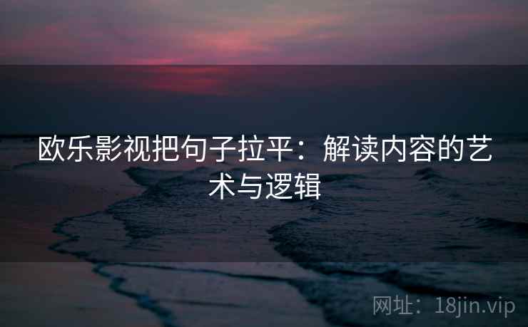 欧乐影视把句子拉平：解读内容的艺术与逻辑