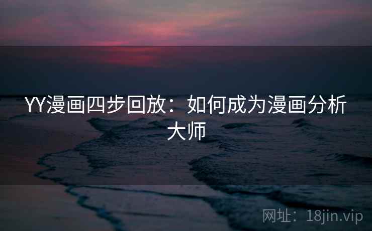 YY漫画四步回放：如何成为漫画分析大师